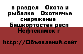  в раздел : Охота и рыбалка » Охотничье снаряжение . Башкортостан респ.,Нефтекамск г.